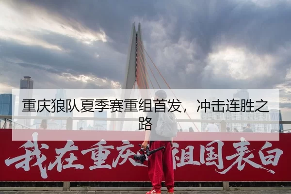 重庆狼队夏季赛重组首发，冲击连胜之路