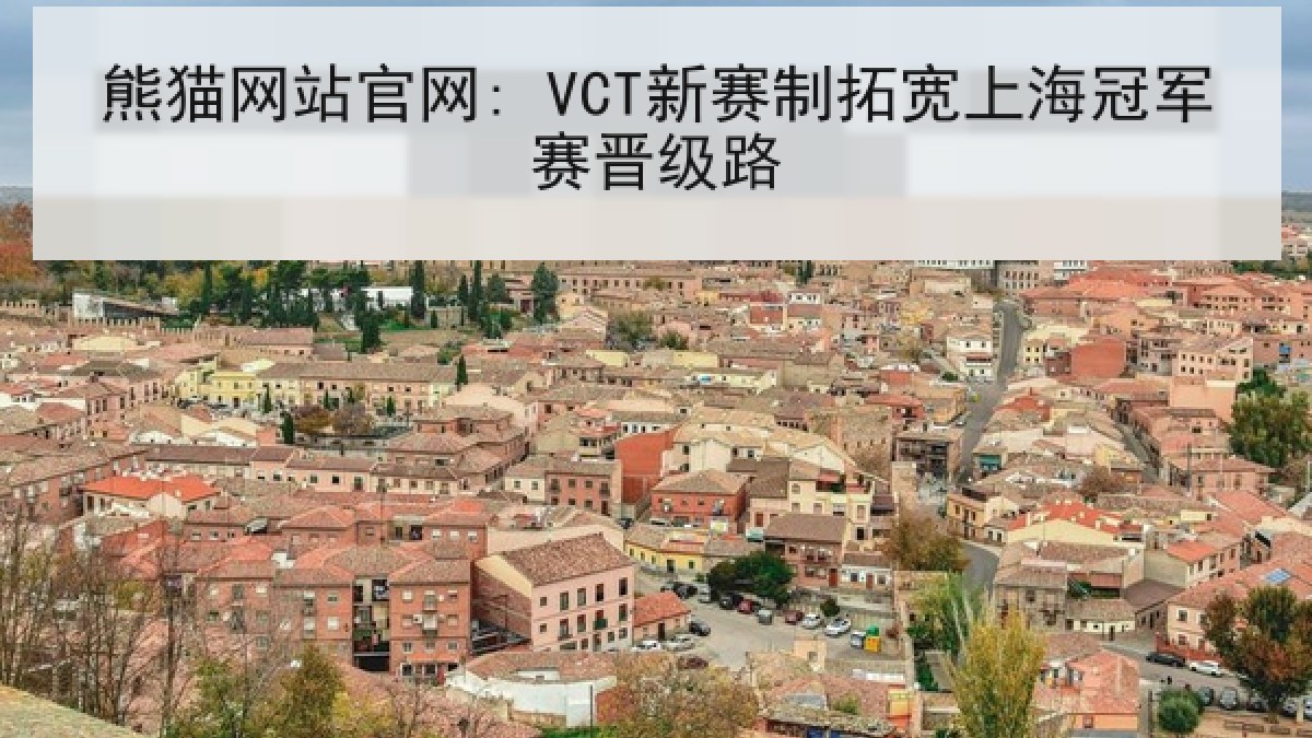熊猫网站官网: VCT新赛制拓宽上海冠军赛晋级路 熊猫网站官网: VCT新赛制拓宽上海冠军赛晋级路