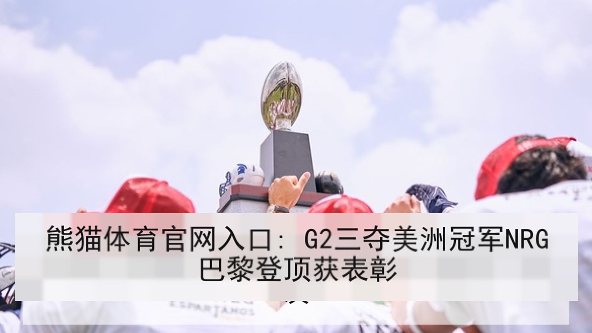 熊猫体育官网入口: G2三夺美洲冠军NRG巴黎登顶获表彰 熊猫体育官网入口: G2三夺美洲冠军NRG巴黎登顶获表彰