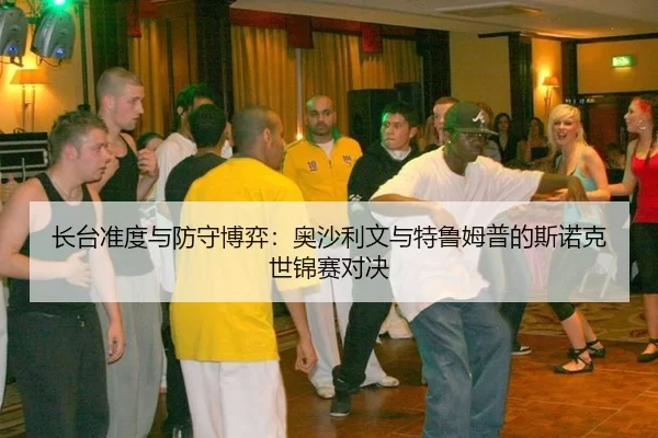 长台准度与防守博弈：奥沙利文与特鲁姆普的斯诺克世锦赛对决