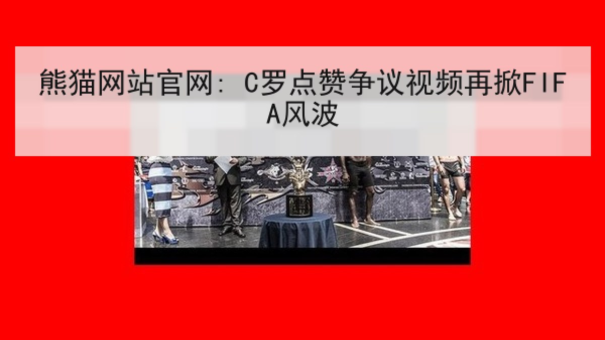熊猫网站官网: C罗点赞争议视频再掀FIFA风波