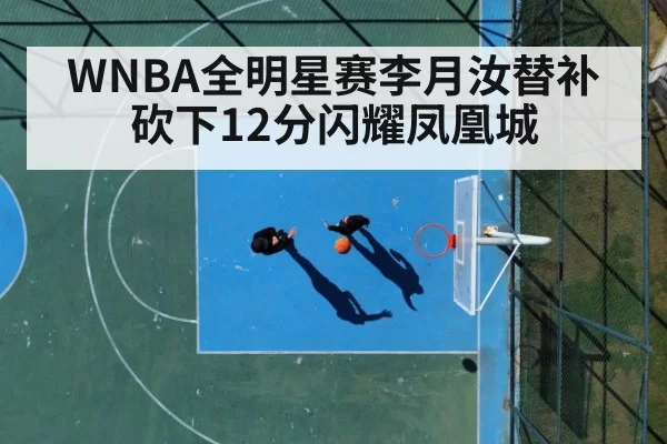 WNBA全明星赛李月汝替补砍下12分闪耀凤凰城