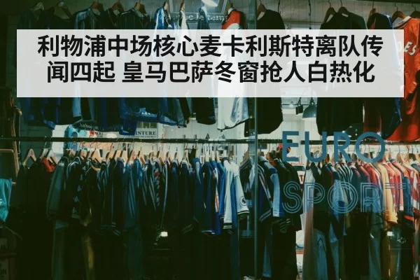利物浦中场核心麦卡利斯特离队传闻四起 皇马巴萨冬窗抢人白热化