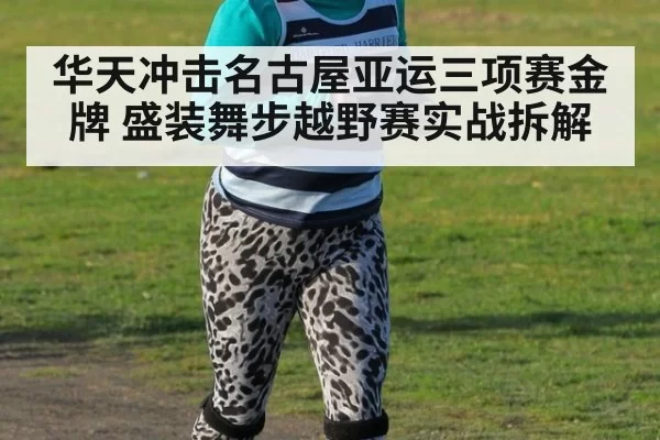 华天冲击名古屋亚运三项赛金牌 盛装舞步越野赛实战拆解